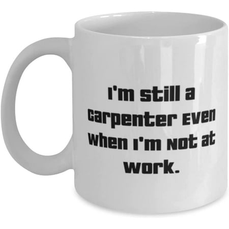 

Inspire Carpenter 11oz 15oz Mug I m Still a Carpenter Even When I m Not at Work Present For Friends Motivational From Coworkers