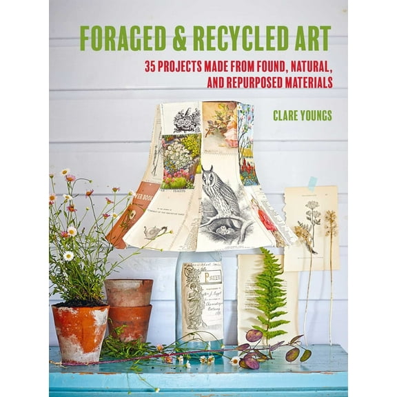 Foraged and Recycled Art: 35 Projects Made from Found, Natural, and Repurposed Materials, (Paperback)