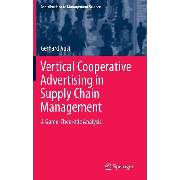 Contributions to Management Science Vertical Cooperative Advertising in Supply Chain Management: A Game-Theoretic Analysis, (Hardcover)