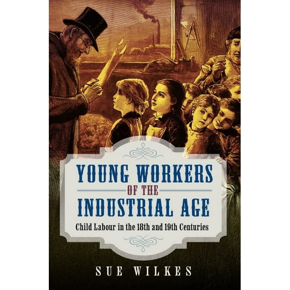 Young Workers of the Industrial Age: Child Labour in the 18th and 19th Centuries, (Hardcover)