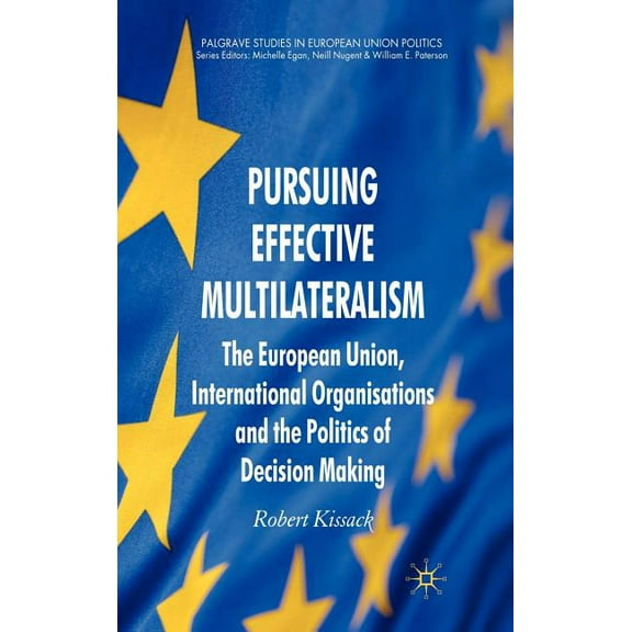 Palgrave Studies in European Union Polit Pursuing Effective Multilateralism: The European Union, International Organisations and the Politics of Decision Making, (Hardcover)