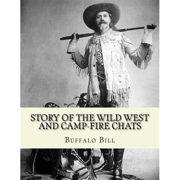 Pre-Owned Story of the Wild West and Camp-fire Chats : A full and complete history of the renowned pioneer quartette, Boone, Crockett, Carson and Buffalo Bill replete with graphic descriptions of wild life and