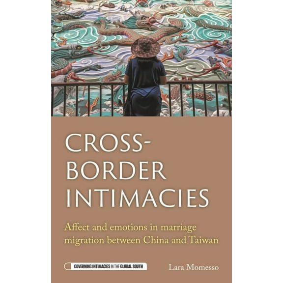 Governing Intimacies in the Global South Cross-Border Intimacies: Affect and Emotions in Marriage Migration Between China and Taiwan, (Hardcover)