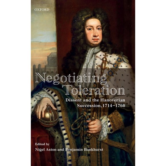Negotiating Toleration: Dissent and the Hanoverian Succession, 1714-1760, (Hardcover)