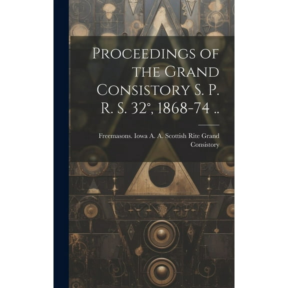 Proceedings of the Grand Consistory S. P. R. S. 32°, 1868-74 .. (Hardcover)
