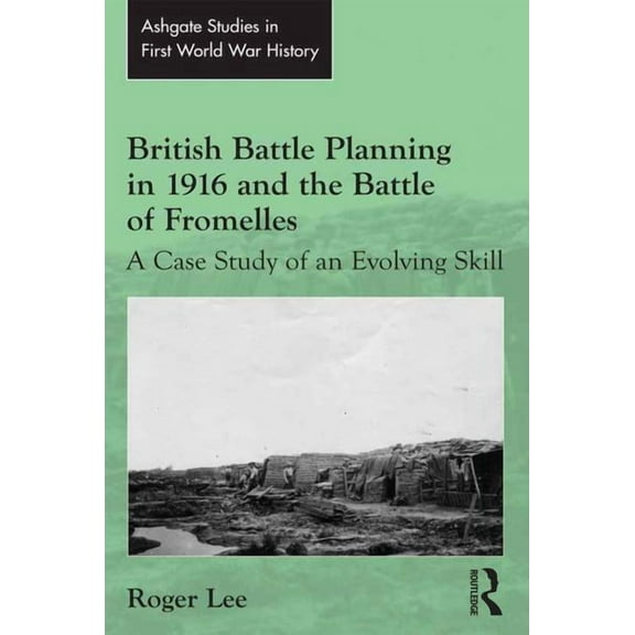 Routledge Studies in First World War His British Battle Planning in 1916 and the Battle of Fromelles: A Case Study of an Evolving Skill, (Hardcover)