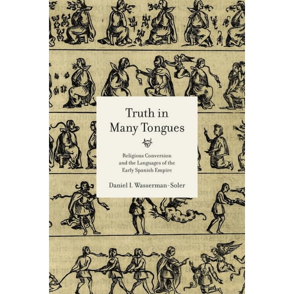 Truth in Many Tongues: Religious Conversion and the Languages of the Early Spanish Empire, (Hardcover)