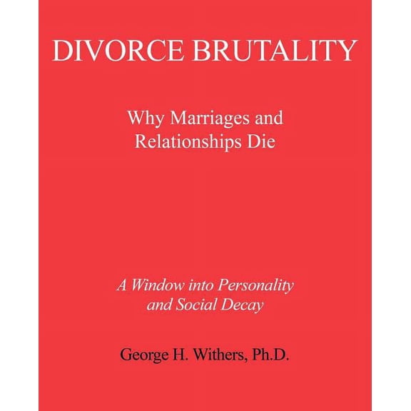 Divorce Brutality: Why Marriages and Relationships Die (Paperback)