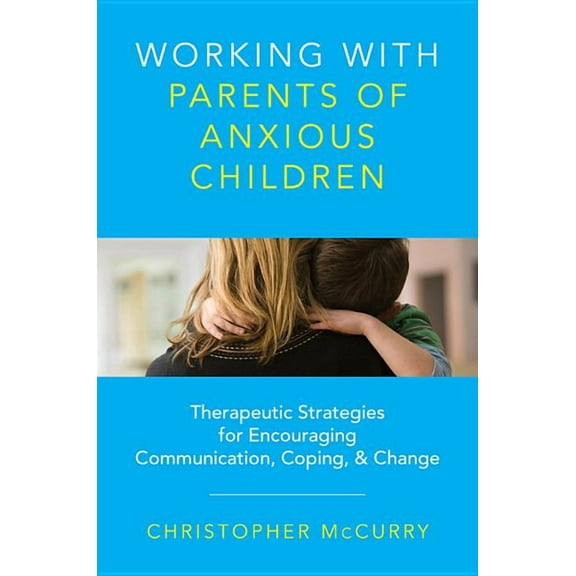 Working with Parents of Anxious Children: Therapeutic Strategies for Encouraging Communication, Coping & Change, (Hardcover)