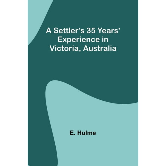A Settler's 35 Years' Experience in Victoria, Australia, (Paperback)