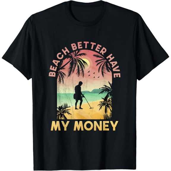 Exquisite and comfortable-Funny Beach Better Have My Money Lucky Metal Detector T-Shirt