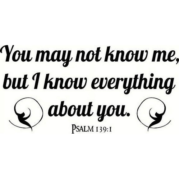 Psalm 139:1 You May Not Know Me, but I Know Everything About You. Bible Verse Vinyl Wall Art Decal. Our Inspirational Christian Scripture Wall Arts Are USA Made.