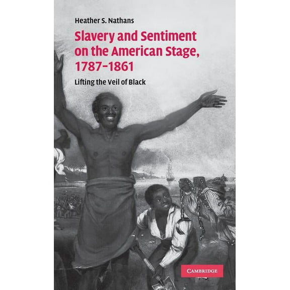 Cambridge Studies in American Theatre an Slavery and Sentiment on the American Stage, 1787-1861, Book 27, (Hardcover)