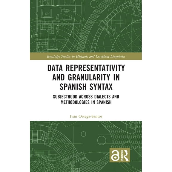 Routledge Studies in Hispanic and Lusoph Data Representativity and Granularity in Spanish Syntax: Subjecthood across Dialects and Methodologies in Spanish, (Hardcover)