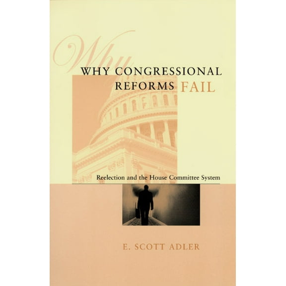 American Politics and Political Economy Series: Why Congressional Reforms Fail : Reelection and the House Committee System (Paperback)