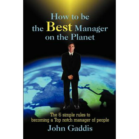 How to Be the Best Manager on the Planet : The 6 Simple Rules to Becoming a Top Notch Manager of (Best Simple Task Manager)