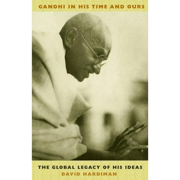 Gandhi in His Time and Ours: The Global Legacy of His Ideas, (Hardcover)