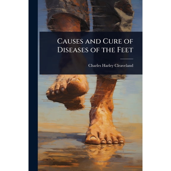 Causes and Cure of Diseases of the Feet, (Paperback)