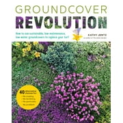 Groundcover Revolution : How to use sustainable, low-maintenance, low-water groundcovers to replace your turf - 40 alternative choices for: - No Mowing. - No fertilizing. - No pesticides. - No problem! (Paperback)