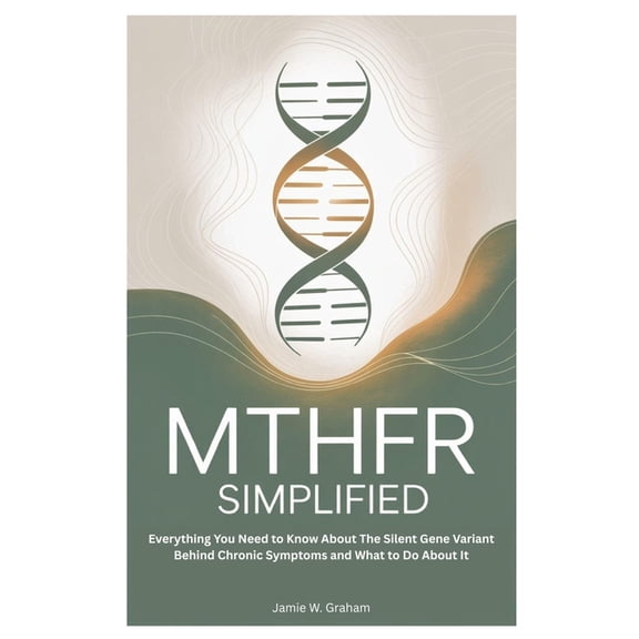 Mthfr Simplified: Everything You Need to Know About The Silent Gene Variant Behind Chronic Symptoms and What to Do About, (Paperback)