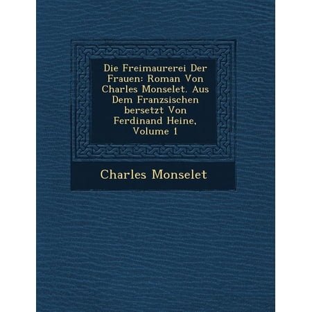 Die Freimaurerei Der Frauen: Roman Von Charles Monselet. Aus Dem Franz Sischen Bersetzt Von Ferdinand Heine Volume 1 (Paperback)