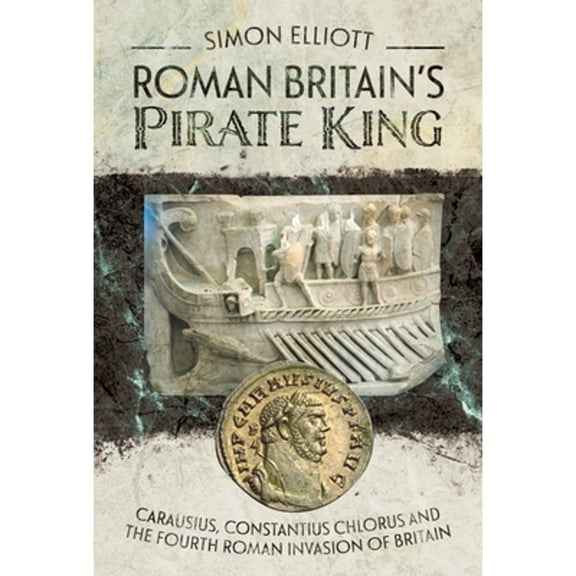 Pre-Owned Roman Britain's Pirate King: Carausius, Constantius Chlorus and the Fourth Roman Invasion of Britain (Hardcover) by Simon Elliott