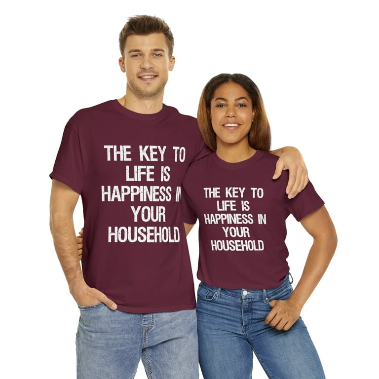 The Key To Life Is Happiness In Your Household T-Shirt The Key To Life Is Happiness In Your Household T-Shirt