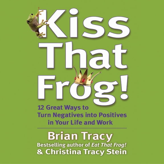 Kiss That Frog: 21 Ways to Turn Negatives Into Positives (Audiobook)
