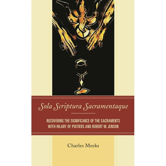 Sola Scriptura Sacramentaque: Recovering the Significance of the Sacraments with Hilary of Poitiers and Robert W. Jenson, (Hardcover)