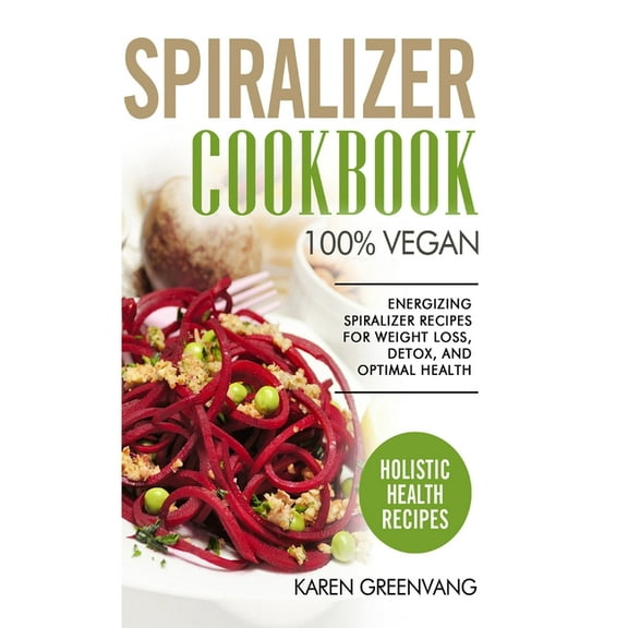 Vegan, Vegan Recipes Spiralizer Cookbook: 100% Vegan: Energizing Spiralizer Recipes for Weight Loss, Detox, and Optimal Health, Book 1, (Hardcover)
