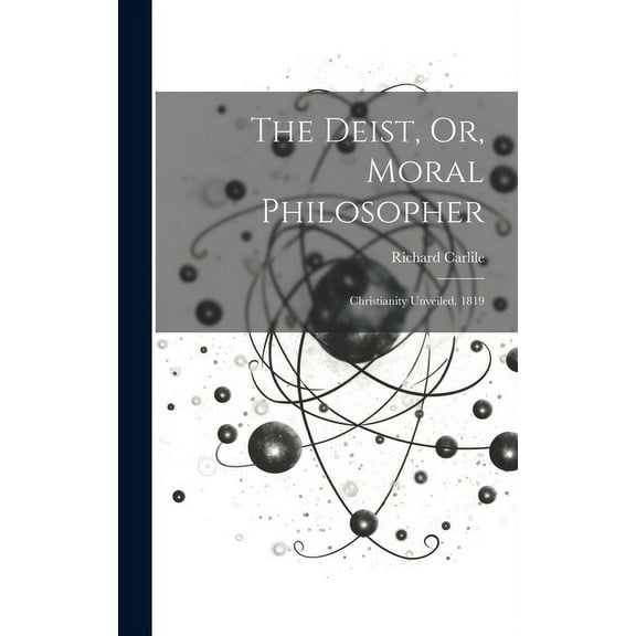 The Deist, Or, Moral Philosopher : Christianity Unveiled. 1819 (Hardcover)