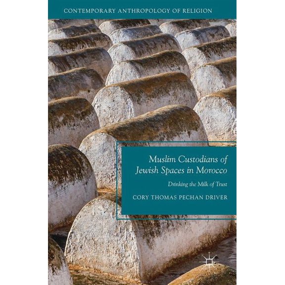 Contemporary Anthropology of Religion Muslim Custodians of Jewish Spaces in Morocco: Drinking the Milk of Trust, (Hardcover)