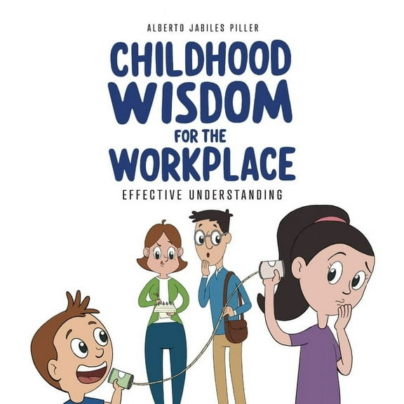 Childhood Wisdom for the Workplace: Effective Understanding, (Paperback)