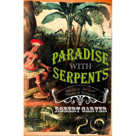 Paradise With Serpents: Travels in the Lost World of Paraguay (Text Only) -