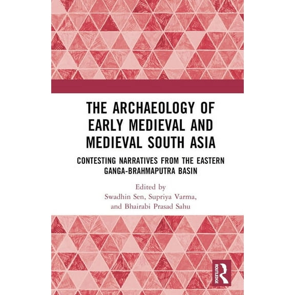 The Archaeology of Early Medieval and Medieval South Asia: Contesting Narratives from the Eastern Ganga-Brahmaputra Basi, (Hardcover)