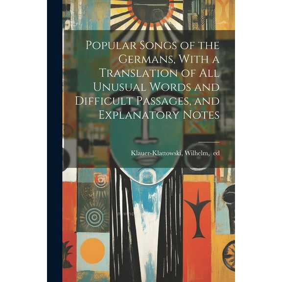 Popular Songs of the Germans, With a Translation of All Unusual Words and Difficult Passages, and Explanatory Notes (Paperback)