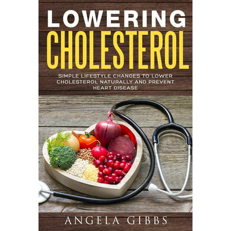 Lowering Cholesterol: Simple Lifestyle Changes to Lower Cholesterol Naturally and Prevent Heart Disease - (The Best Way To Lower Cholesterol Naturally)