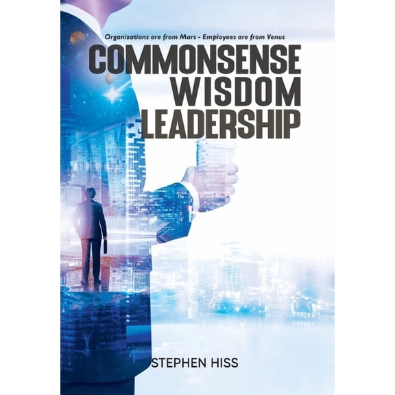Commonsense - Wisdom - Leadership: Organizations are from Mars - Employees are from Venus, (Hardcover)