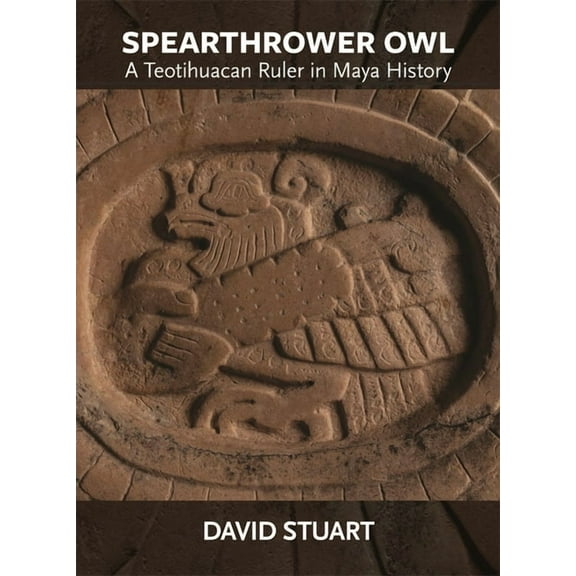 Dumbarton Oaks Pre-Columbian Art and Archaeology Studies: Spearthrower Owl: A Teotihuacan Ruler in Maya History (Paperback)
