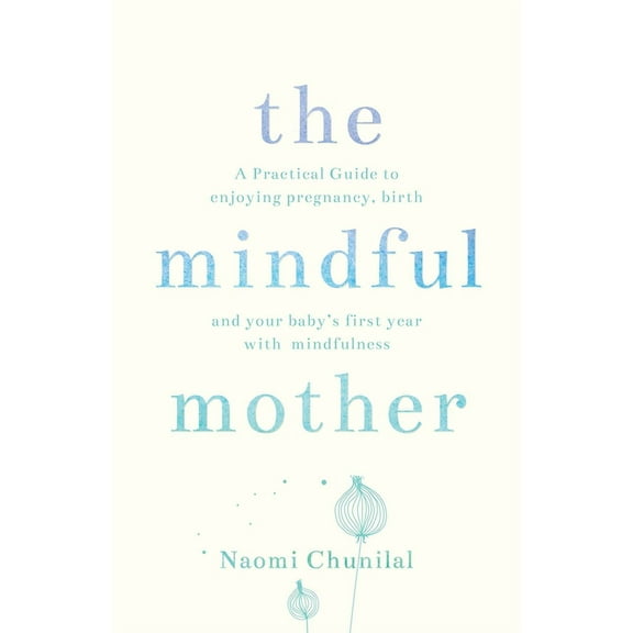 The Mindful Mother: A Practical and Spiritual Guide to Enjoying Pregnancy, Birth and Beyond with Mindfulness, (Paperback)