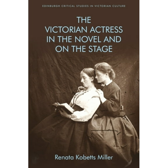 Edinburgh Critical Studies in Victorian The Victorian Actress in the Novel and on the Stage, (Hardcover)