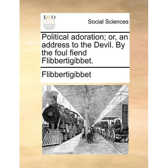 Political Adoration; Or, an Address to the Devil. by the Foul Fiend Flibbertigibbet. (Paperback)