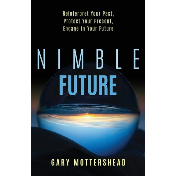 Nimble Future: Reinterpret Your Past, Protect Your Present, Engage in Your Future, (Paperback)