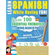Learn Spanish While Having Fun! - Advanced : INTERMEDIATE TO PRACTICED - STUDY 100 ESSENTIAL THEMATICS WITH WORD SEARCH PUZZLES - VOL.1 - Uncover How to Improve Foreign Language Skills Actively! - A Fun Vocabulary Builder. (Paperback)