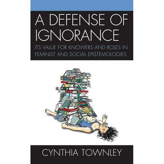 A Defense of Ignorance: Its Value for Knowers and Roles in Feminist and Social Epistemologies, (Hardcover)