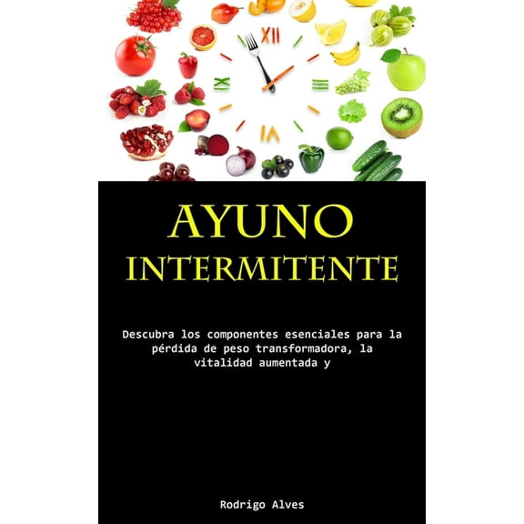 Ayuno Intermitente: Descubra los componentes esenciales para la pérdida de peso transformadora, la vitalidad aumentada y, (Paperback)