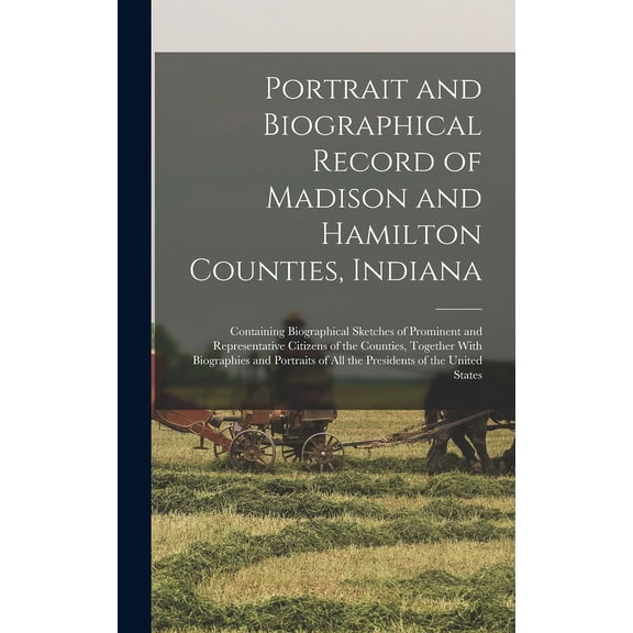 Portrait and Biographical Record of Madison and Hamilton Counties, Indiana : Containing Biographical Sketches of Prominent and Representative Citizens of the Counties, Together With Biographies and Portraits of all the Presidents of the United States (Hardcover)