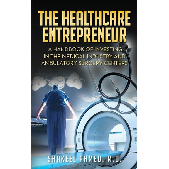 The Healthcare Entrepreneur: A Handbook of Investing in the Medical Industry and Ambulatory Surgery Centers, (Hardcover)