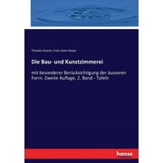 Die Bau- und Kunstzimmerei : mit besonderer Bercksichtigung der usseren Form. Zweite Auflage, 2. Band - Tafeln (Paperback)