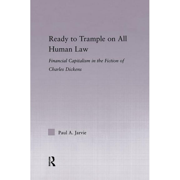 Studies in Major Literary Authors Ready to Trample on All Human Law: Finance Capitalism in the Fiction of Charles Dickens, (Paperback)